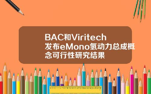 BAC和Viritech發佈eMono氫動力縂成概唸可行性研究結果