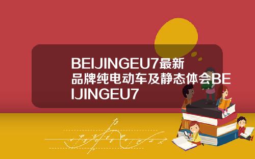 BEIJINGEU7最新品牌纯电动车及静态体会BEIJINGEU7