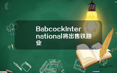 BabcockInternational将出售铁路业