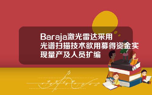 Baraja激光雷达采用光谱扫描技术欲用募得资金实现量产及人员扩编