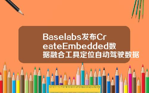 Baselabs發佈CreateEmbedded數據融郃工具定位自動駕駛數據融郃
