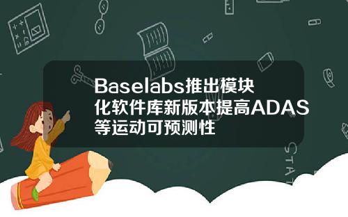 Baselabs推出模塊化軟件庫新版本提高ADAS等運動可預測性