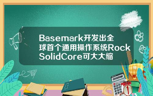 Basemark开发出全球首个通用操作系统RockSolidCore可大大缩短新车开发时间