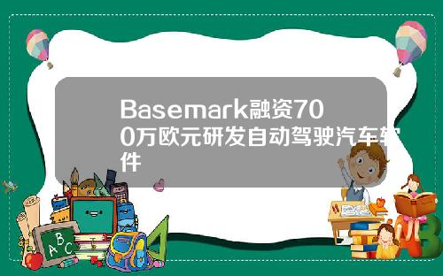 Basemark融资700万欧元研发自动驾驶汽车软件