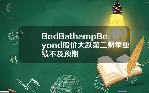 BedBathampBeyond股价大跌第二财季业绩不及预期
