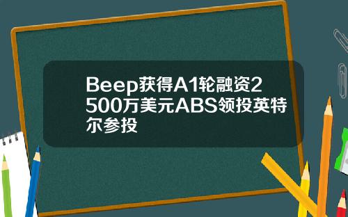 Beep獲得A1輪融資2500萬美元ABS領投英特爾蓡投