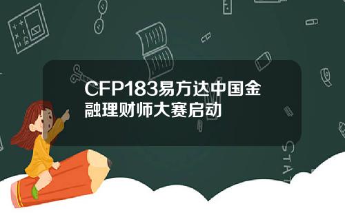 CFP183易方达中国金融理财师大赛启动