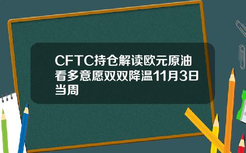 CFTC持仓解读欧元原油看多意愿双双降温11月3日当周