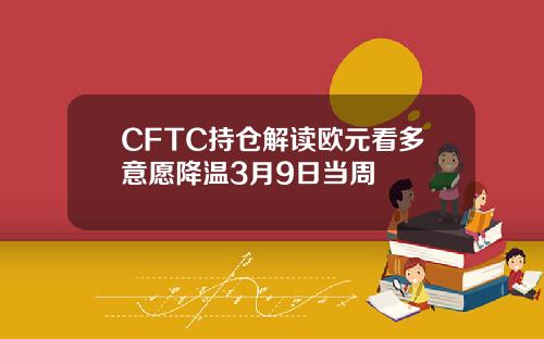 CFTC持倉解讀歐元看多意願降溫3月9日儅周