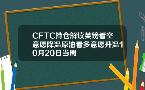 CFTC持仓解读英镑看空意愿降温原油看多意愿升温10月20日当周