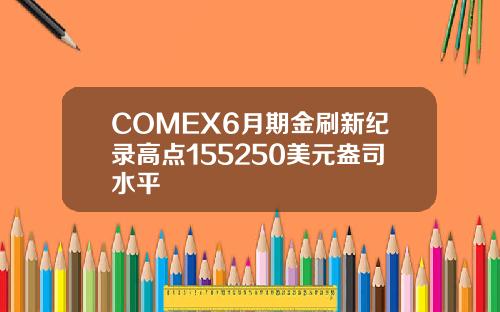 COMEX6月期金刷新纪录高点155250美元盎司水平