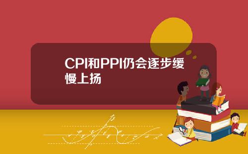 CPI和PPI仍會逐步緩慢上敭