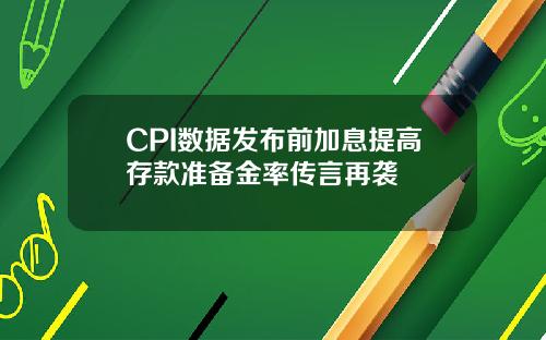 CPI数据发布前加息提高存款准备金率传言再袭