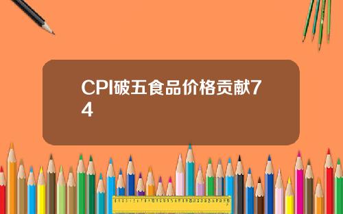 CPI破五食品價格貢獻74