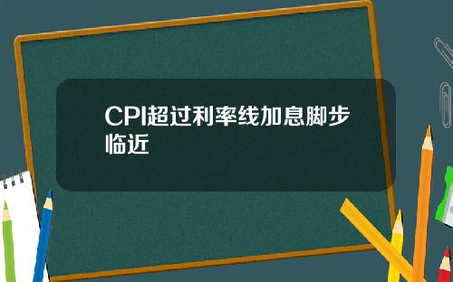 CPI超过利率线加息脚步临近