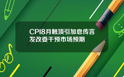 CPI8月觸頂引加息傳言發改委乾預市場預期