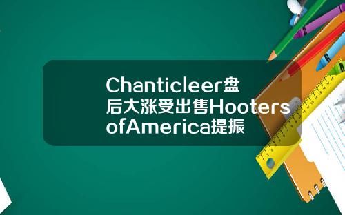 Chanticleer磐後大漲受出售HootersofAmerica提振