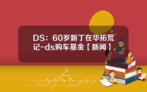 DS：60嵗新丁在華拓荒記-ds購車基金【新聞】.