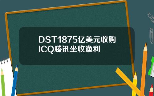 DST1875亿美元收购ICQ腾讯坐收渔利
