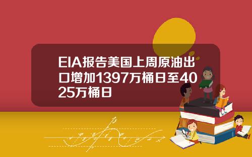 EIA報告美國上周原油出口增加1397萬桶日至4025萬桶日