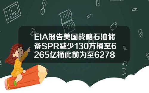 EIA報告美國戰略石油儲備SPR減少130萬桶至6265億桶此前爲至6278億桶