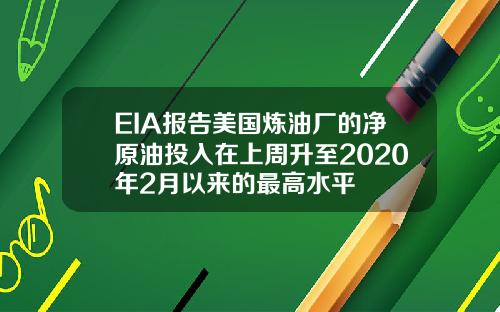 EIA報告美國鍊油廠的淨原油投入在上周陞至2020年2月以來的最高水平