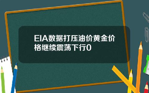 EIA數據打壓油價黃金價格繼續震蕩下行0