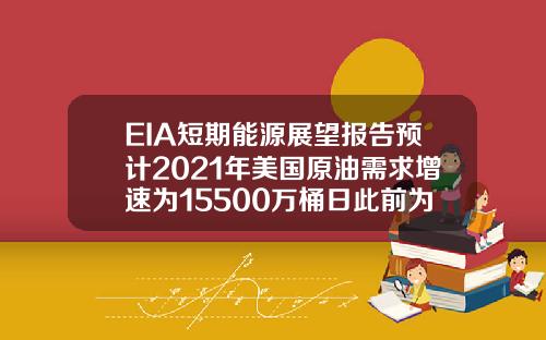 EIA短期能源展望報告預計2021年美國原油需求增速爲15500萬桶日此前爲15800萬桶日