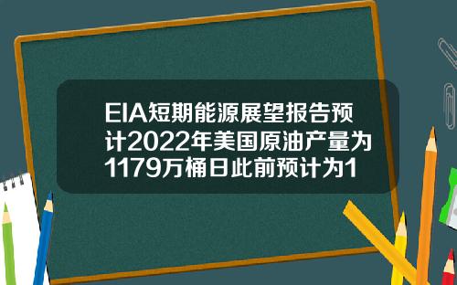 EIA短期能源展望報告預計2022年美國原油産量爲1179萬桶日此前預計爲1184萬桶日
