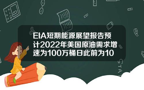 EIA短期能源展望報告預計2022年美國原油需求增速爲100萬桶日此前爲102萬桶日