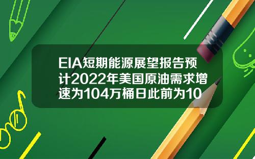 EIA短期能源展望报告预计2022年美国原油需求增速为104万桶日此前为100万桶日