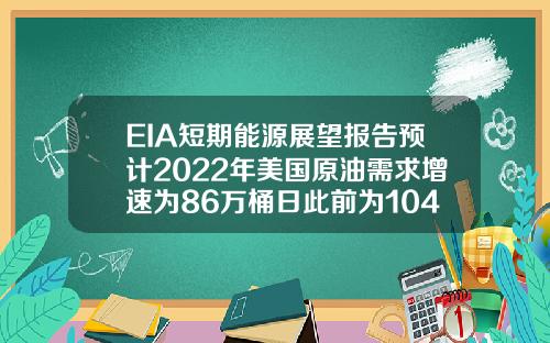 EIA短期能源展望報告預計2022年美國原油需求增速爲86萬桶日此前爲104萬桶日