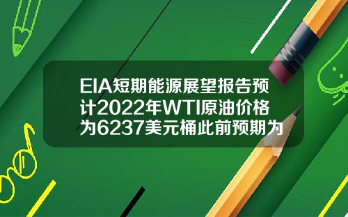 EIA短期能源展望報告預計2022年WTI原油價格爲6237美元桶此前預期爲6297美元桶