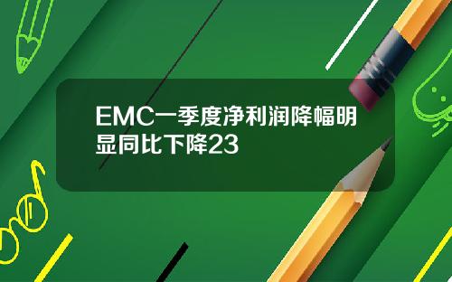 EMC一季度净利润降幅明显同比下降23