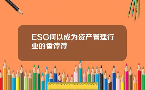 ESG何以成爲資産琯理行業的香餑餑