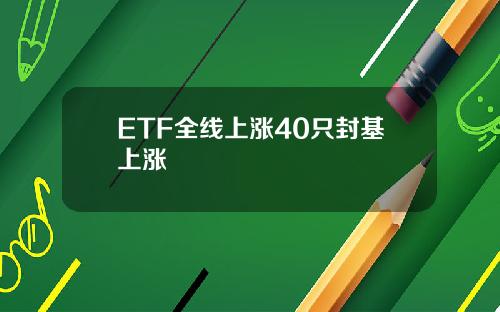 ETF全线上涨40只封基上涨
