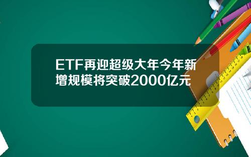 ETF再迎超级大年今年新增规模将突破2000亿元
