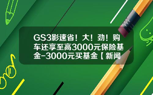 GS3影速省！大！勁！購車還享至高3000元保險基金-3000元買基金【新聞】.