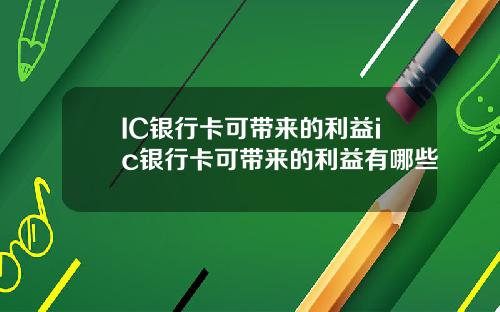 IC銀行卡可帶來的利益ic銀行卡可帶來的利益有哪些