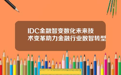 IDC金融智變數化未來技術變革助力金融行業數智轉型