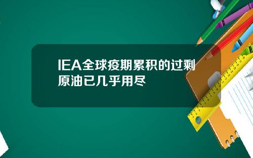 IEA全球疫期累積的過賸原油已幾乎用盡
