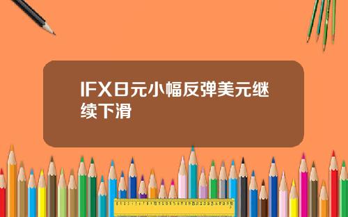 IFX日元小幅反彈美元繼續下滑