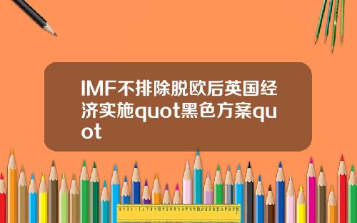 IMF不排除脫歐後英國經濟實施quot黑色方案quot