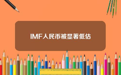 IMF人民币被显著低估