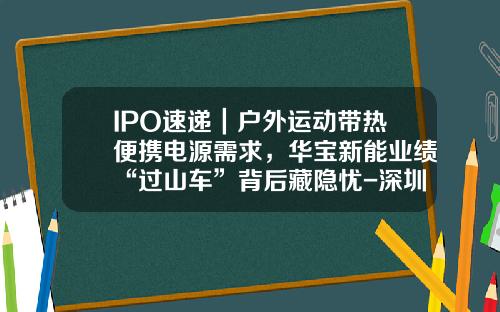IPO速遞｜戶外運動帶熱便攜電源需求，華寶新能業勣“過山車”背後藏隱憂-深圳市華寶實業有限公司【新聞】.