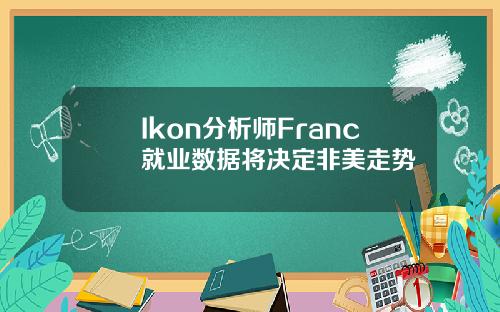 Ikon分析師Franc就業數據將決定非美走勢