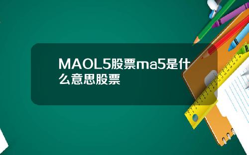 MAOL5股票ma5是什麽意思股票