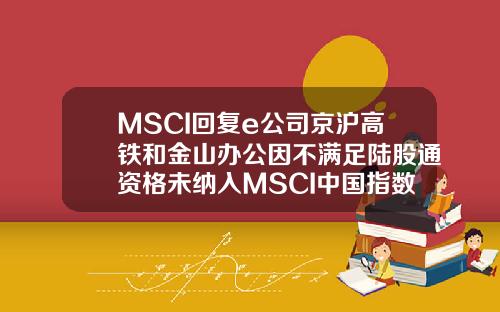 MSCI回复e公司京沪高铁和金山办公因不满足陆股通资格未纳入MSCI中国指数