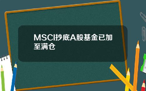 MSCI抄底A股基金已加至满仓