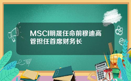 MSCI明晟任命前穆迪高管担任首席财务长